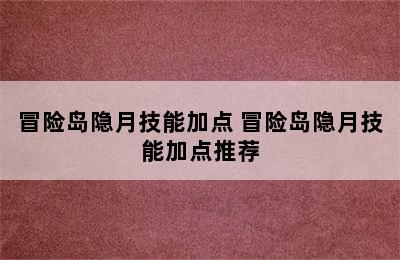 冒险岛隐月技能加点 冒险岛隐月技能加点推荐